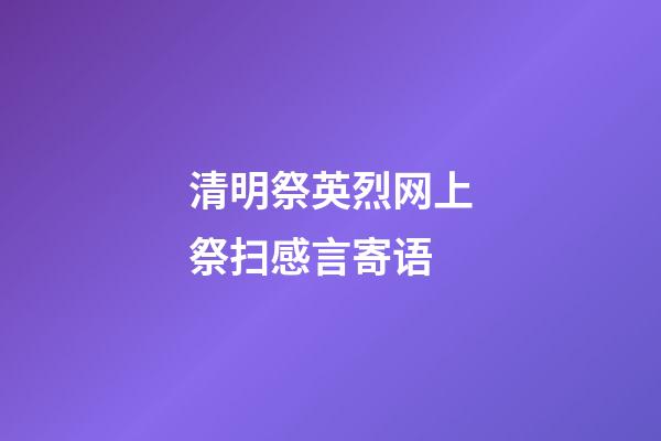 清明祭英烈网上祭扫感言寄语
