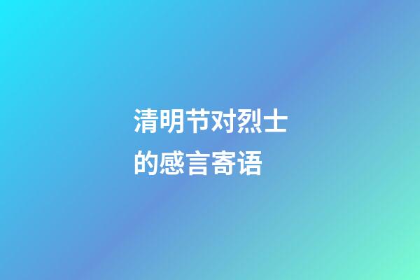 清明节对烈士的感言寄语