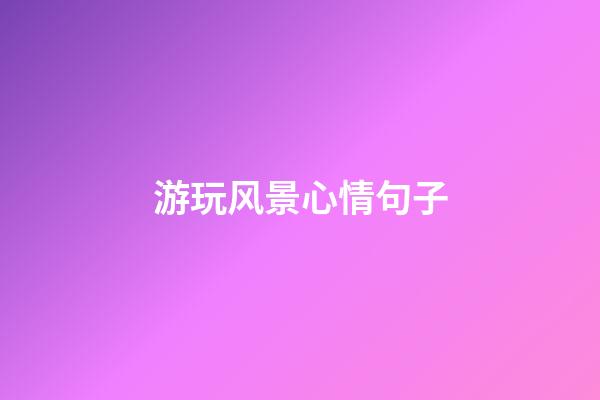 游玩风景心情句子