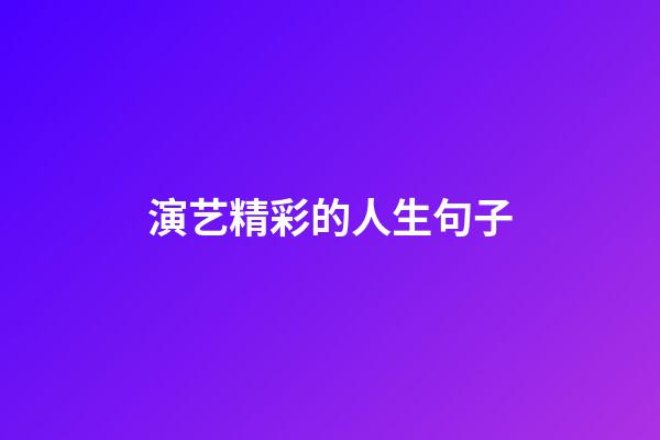 演艺精彩的人生句子
