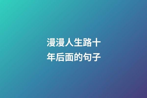 漫漫人生路十年后面的句子