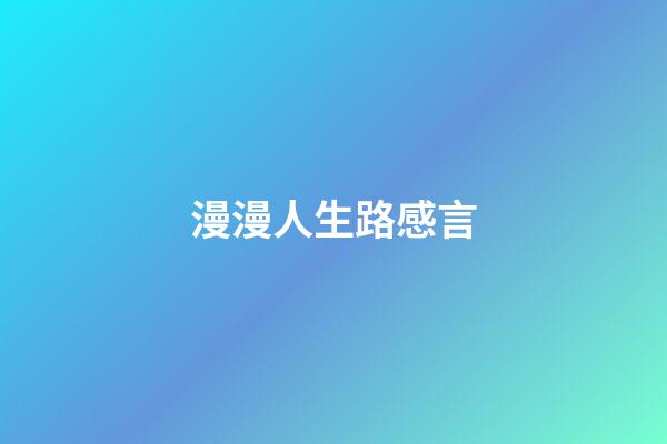 漫漫人生路感言