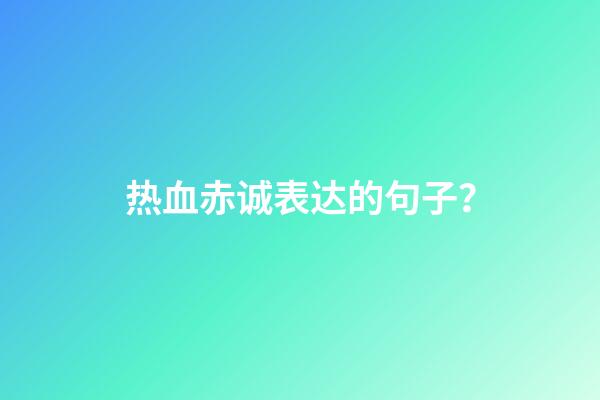 热血赤诚表达的句子？