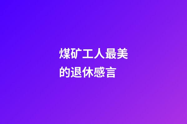 煤矿工人最美的退休感言