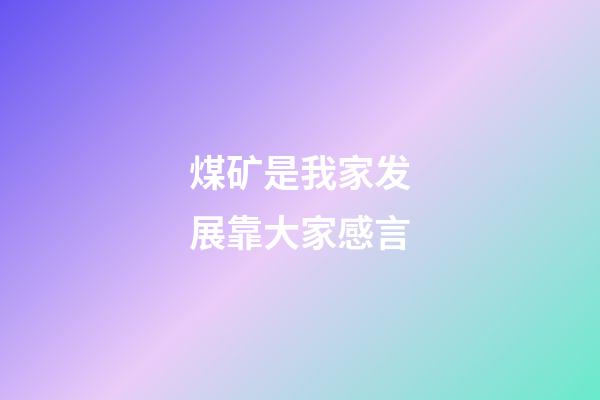 煤矿是我家发展靠大家感言
