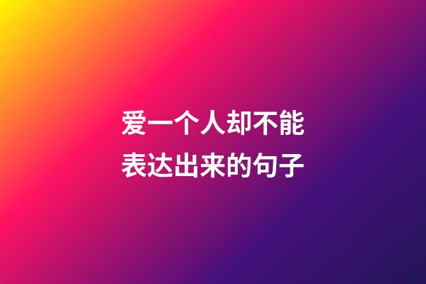 爱一个人却不能表达出来的句子