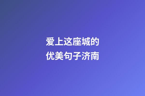 爱上这座城的优美句子济南