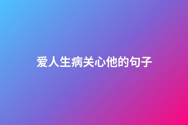 爱人生病关心他的句子