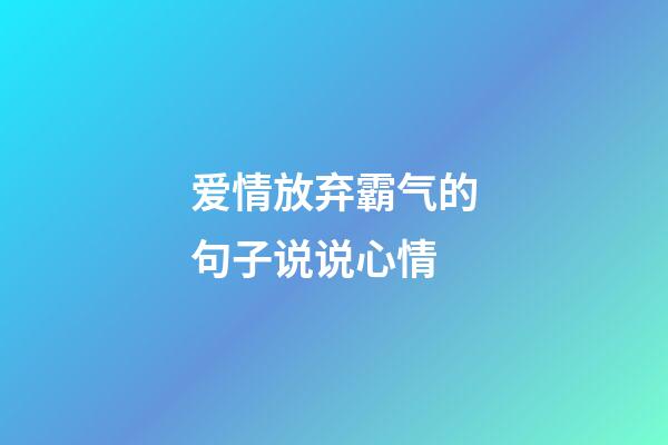 爱情放弃霸气的句子说说心情
