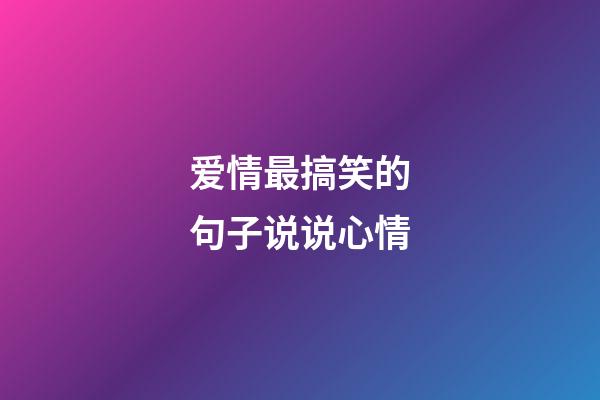 爱情最搞笑的句子说说心情
