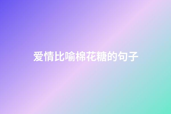 爱情比喻棉花糖的句子