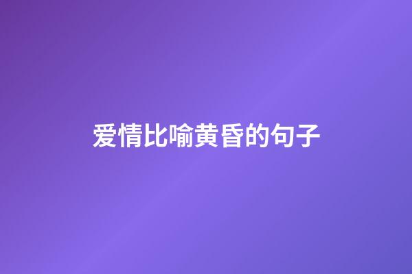 爱情比喻黄昏的句子