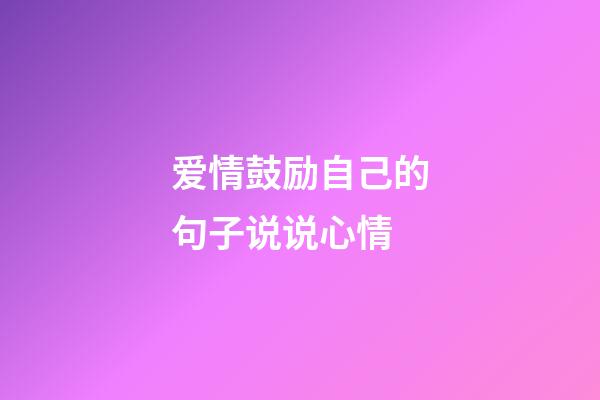 爱情鼓励自己的句子说说心情