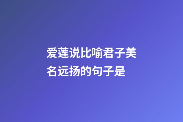 爱莲说比喻君子美名远扬的句子是?
