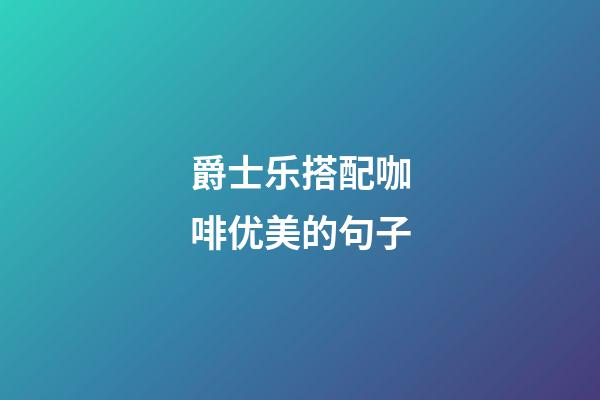 爵士乐搭配咖啡优美的句子