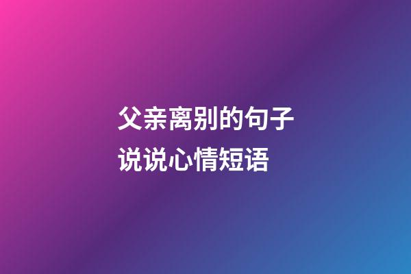 父亲离别的句子说说心情短语