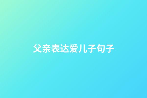 父亲表达爱儿子句子