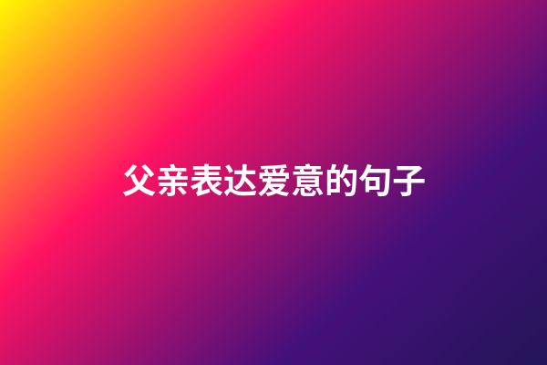 父亲表达爱意的句子