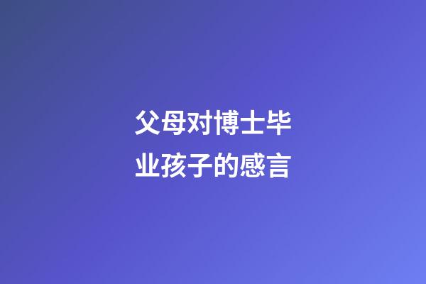 父母对博士毕业孩子的感言