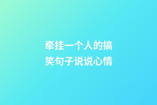 牵挂一个人的搞笑句子说说心情
