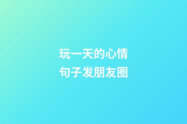 玩一天的心情句子发朋友圈