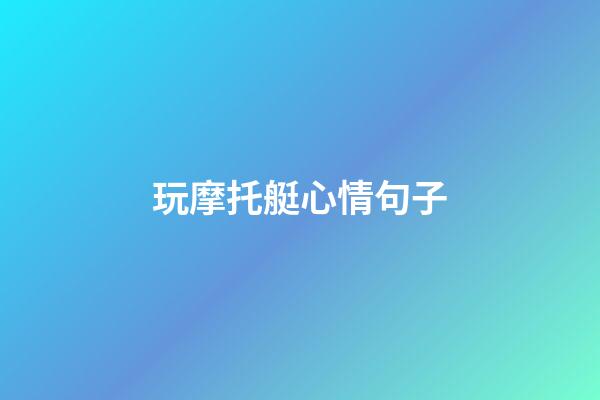 玩摩托艇心情句子