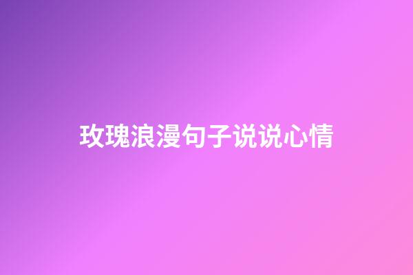 玫瑰浪漫句子说说心情