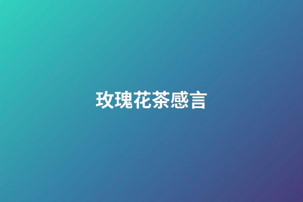 玫瑰花茶感言