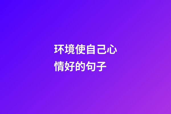 环境使自己心情好的句子