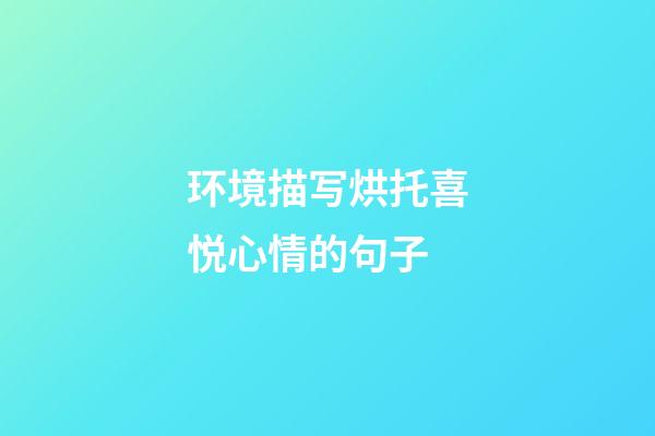 环境描写烘托喜悦心情的句子