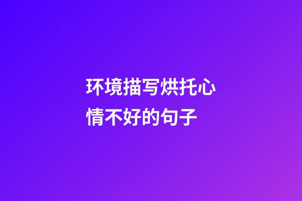 环境描写烘托心情不好的句子