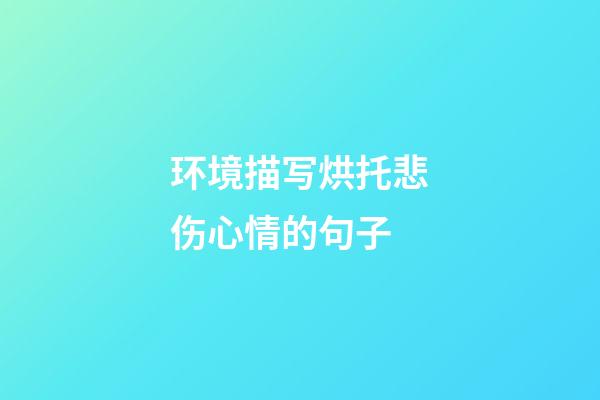环境描写烘托悲伤心情的句子