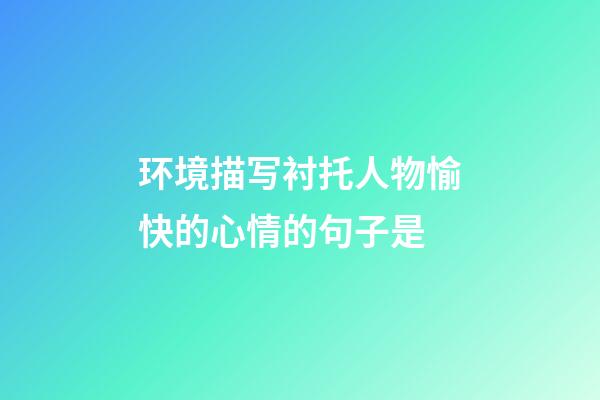 环境描写衬托人物愉快的心情的句子是