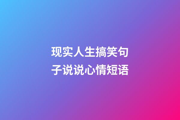 现实人生搞笑句子说说心情短语