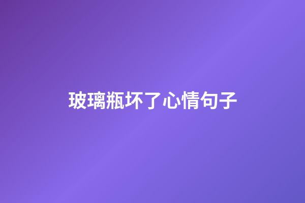 玻璃瓶坏了心情句子