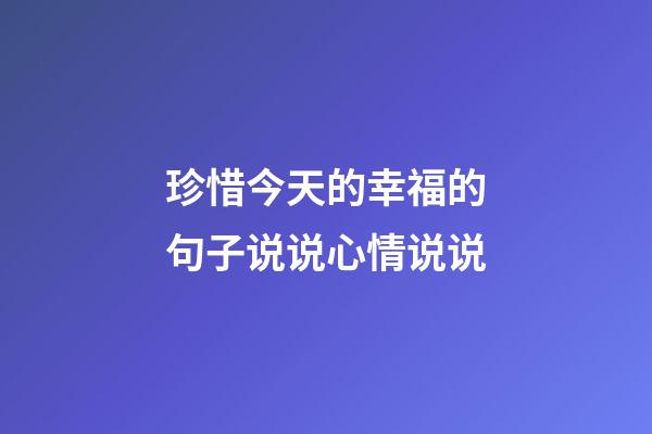 珍惜今天的幸福的句子说说心情说说