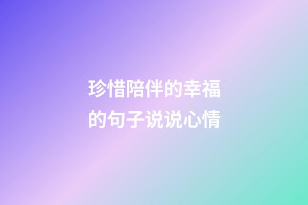 珍惜陪伴的幸福的句子说说心情
