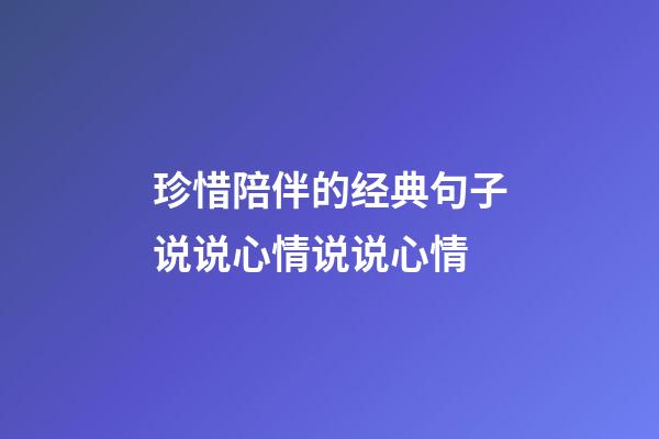 珍惜陪伴的经典句子说说心情说说心情