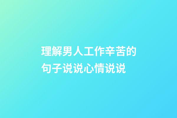 理解男人工作辛苦的句子说说心情说说
