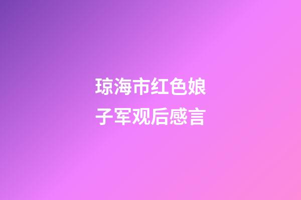 琼海市红色娘子军观后感言