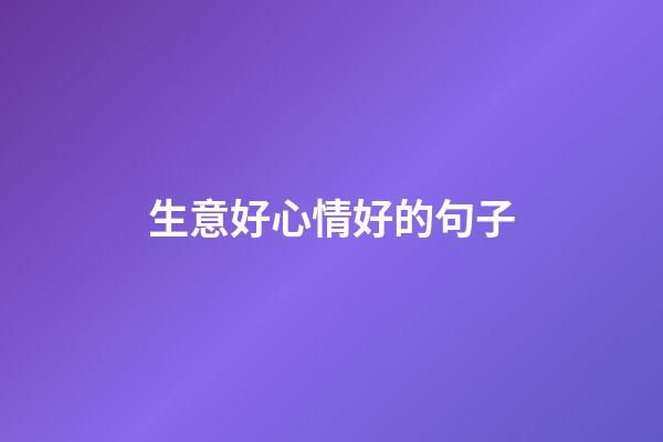 生意好心情好的句子