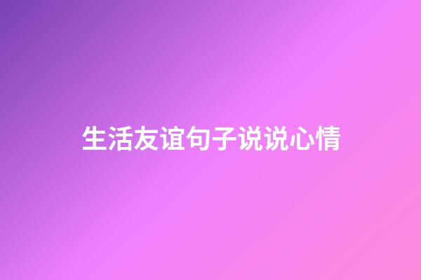 生活友谊句子说说心情