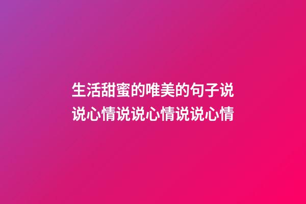 生活甜蜜的唯美的句子说说心情说说心情说说心情