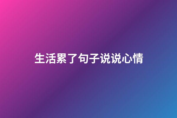 生活累了句子说说心情