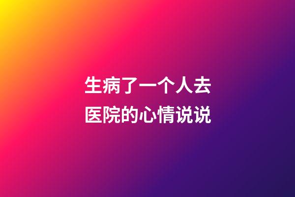生病了一个人去医院的心情说说