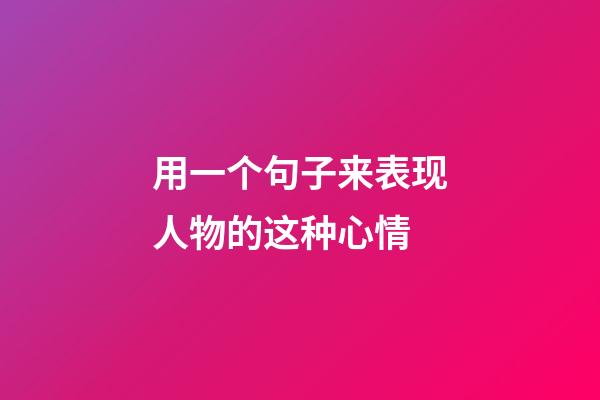用一个句子来表现人物的这种心情