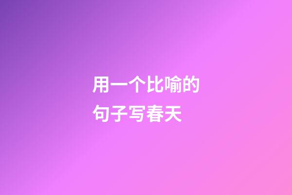 用一个比喻的句子写春天