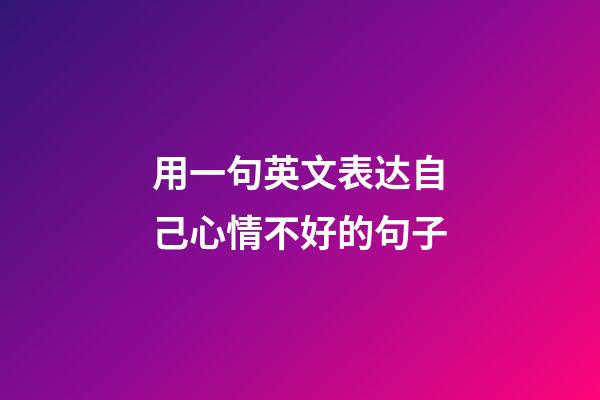 用一句英文表达自己心情不好的句子