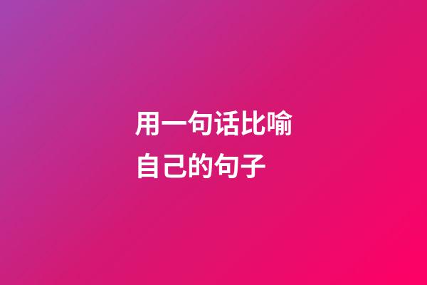 用一句话比喻自己的句子