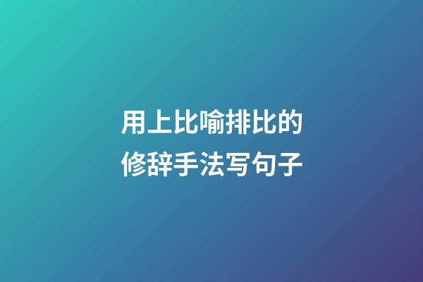 用上比喻排比的修辞手法写句子